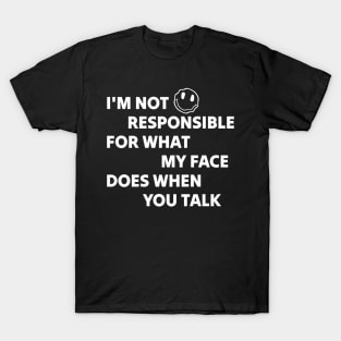 I’m Not Responsible for What My Face Does When You Talk T-Shirt